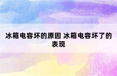 冰箱电容坏的原因 冰箱电容坏了的表现